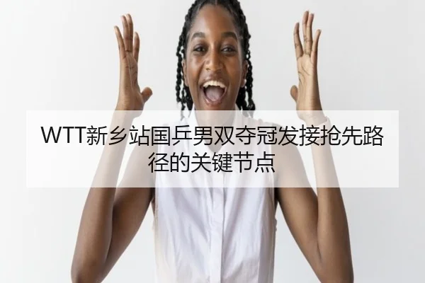 WTT新乡站国乒男双夺冠发接抢先路径的关键节点